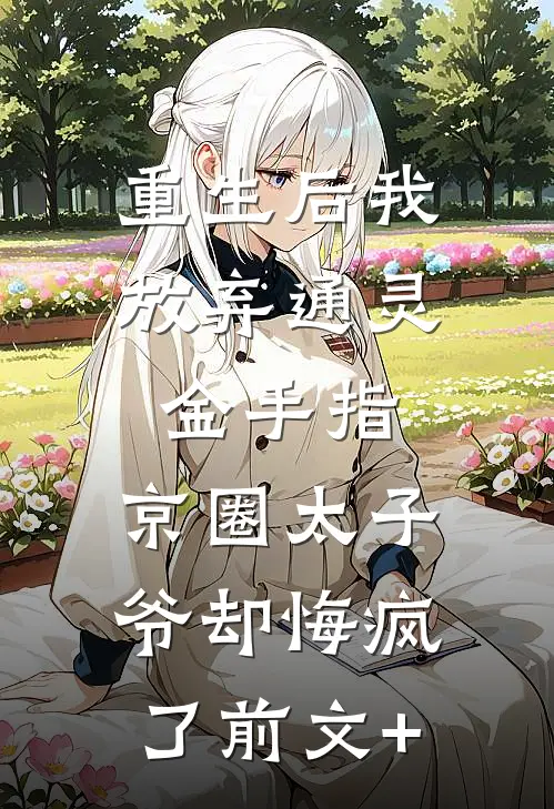 重生后我放弃通灵金手指，京圈太子爷却悔疯了前文+