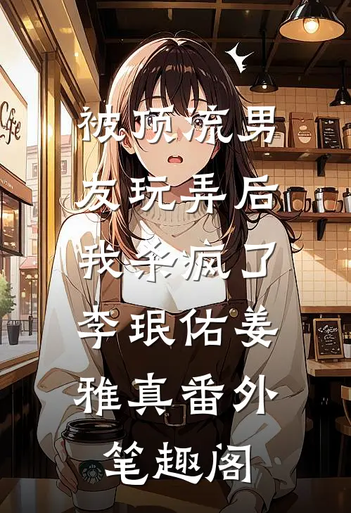 被顶流男友玩弄后，我杀疯了：李珉佑姜雅真番外笔趣阁