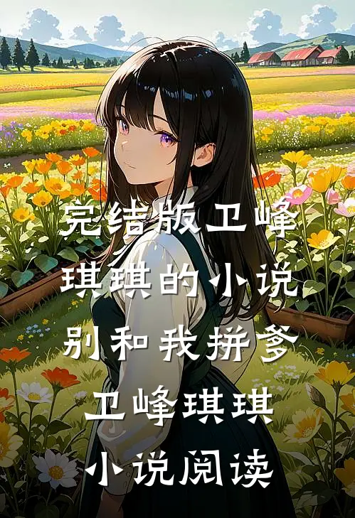 完结版卫峰琪琪的小说别和我拼爹卫峰琪琪小说阅读
