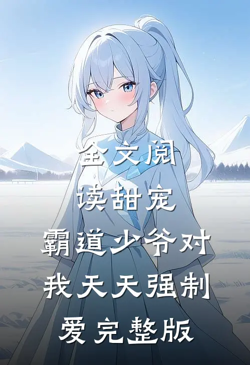 全文阅读甜宠：霸道少爷对我天天强制爱完整版