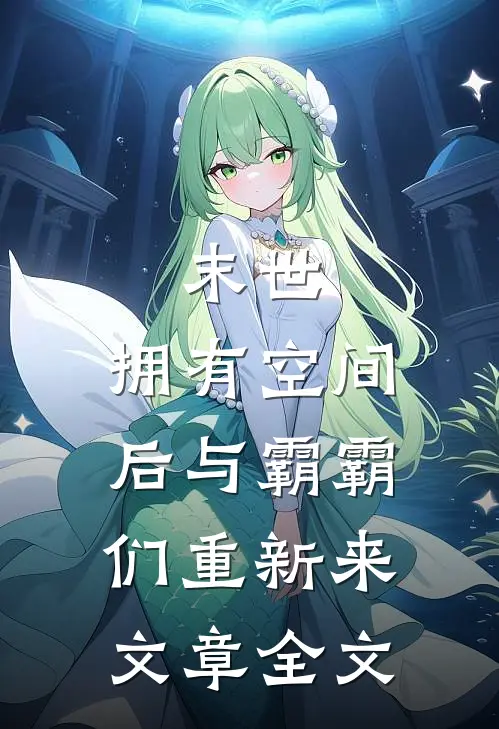 末世：拥有空间后与霸霸们重新来文章全文
