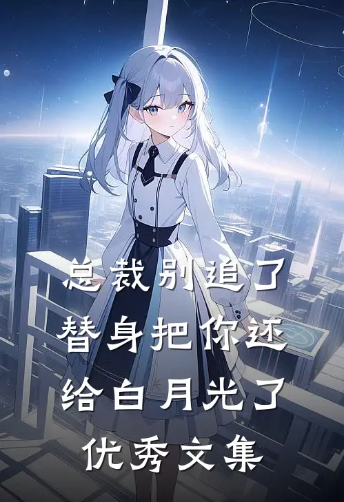 总裁别追了，替身把你还给白月光了优秀文集