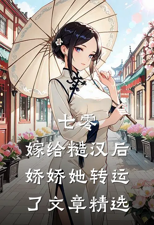 七零：嫁给糙汉后，娇娇她转运了文章精选