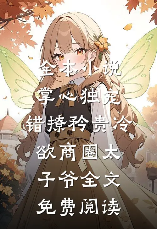 全本小说掌心独宠:错撩矜贵冷欲商圈太子爷全文免费阅读