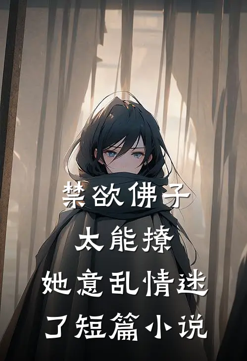 禁欲佛子太能撩，她意乱情迷了短篇小说