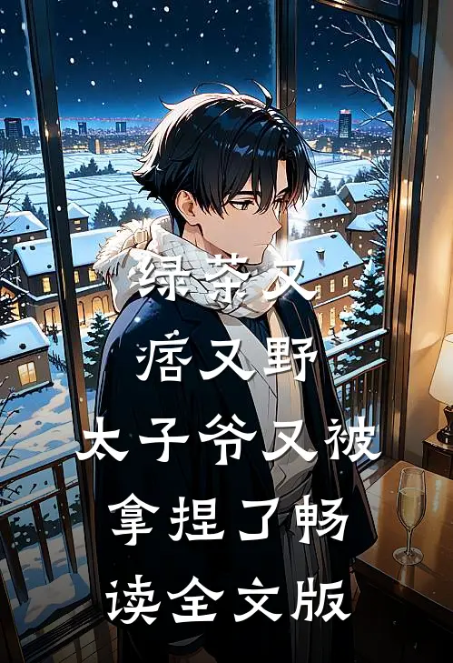 绿茶又痞又野，太子爷又被拿捏了畅读全文版