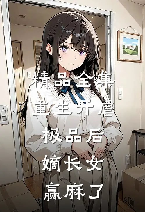 精品全集重生开虐极品后，嫡长女赢麻了