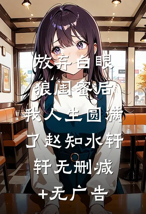 放弃白眼狼闺蜜后，我人生圆满了赵知水轩轩无删减+无广告