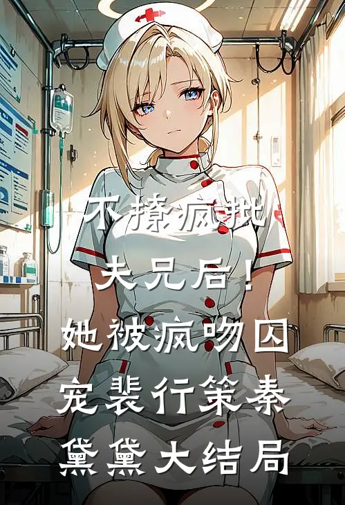 不撩疯批夫兄后！她被疯吻囚宠裴行策秦黛黛大结局