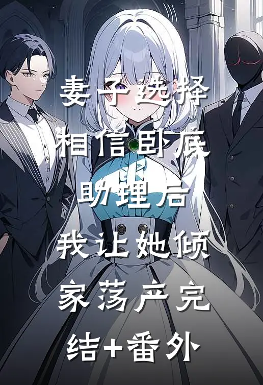 妻子选择相信卧底助理后，我让她倾家荡产完结+番外