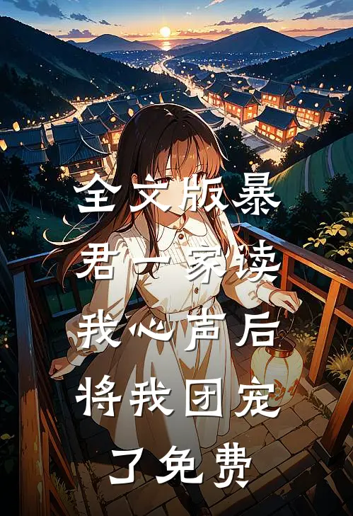 全文版暴君一家读我心声后,将我团宠了免费