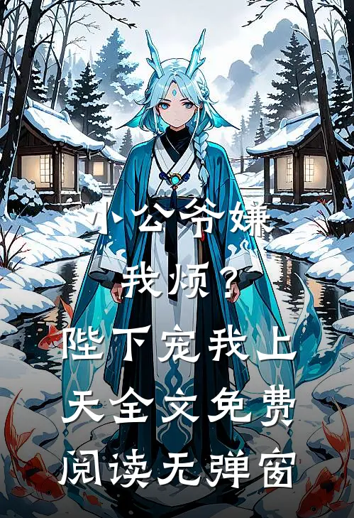 小公爷嫌我烦？陛下宠我上天全文免费阅读无弹窗