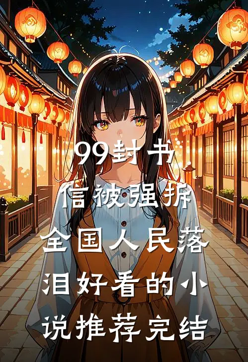99封书信被强拆，全国人民落泪好看的小说推荐完结