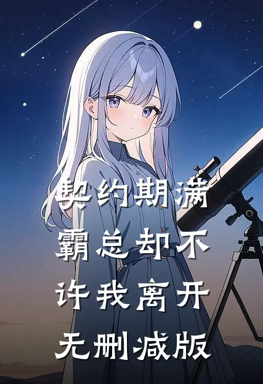 契约期满，霸总却不许我离开无删减版