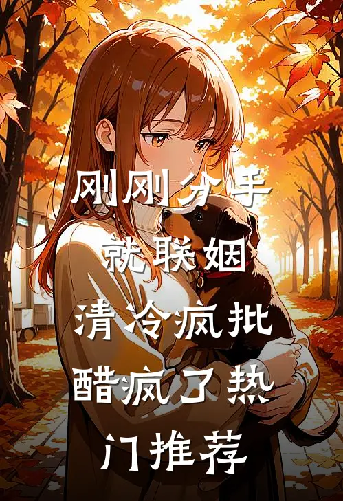 刚刚分手就联姻，清冷疯批醋疯了热门推荐