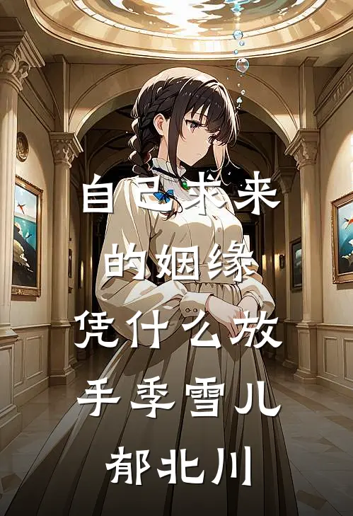 自己求来的姻缘，凭什么放手季雪儿郁北川