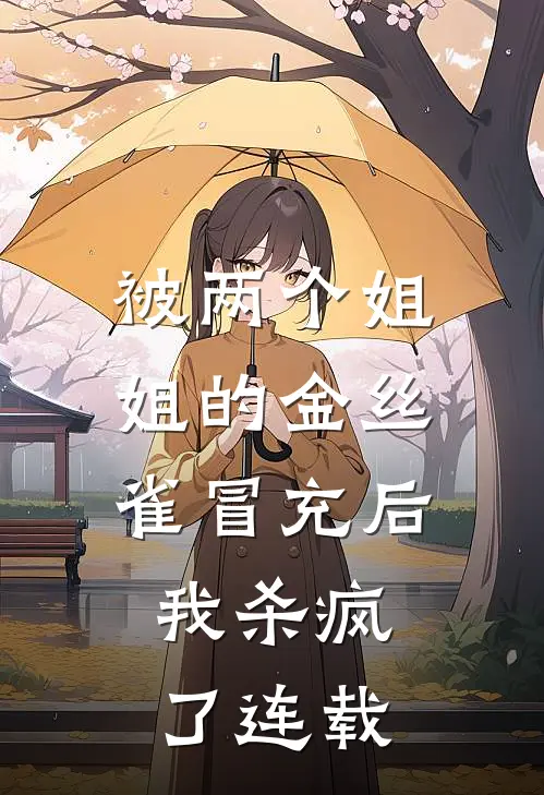 被两个姐姐的金丝雀冒充后，我杀疯了连载
