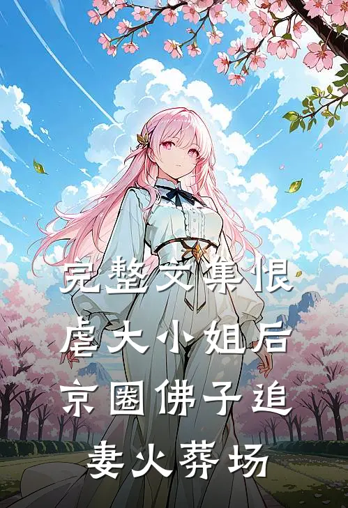 完整文集恨虐大小姐后，京圈佛子追妻火葬场