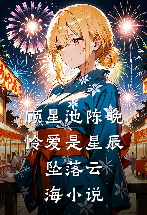 顾星池陈晚怜爱是星辰，坠落云海小说