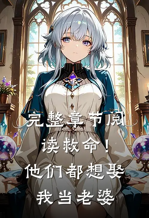 完整章节阅读救命！他们都想娶我当老婆