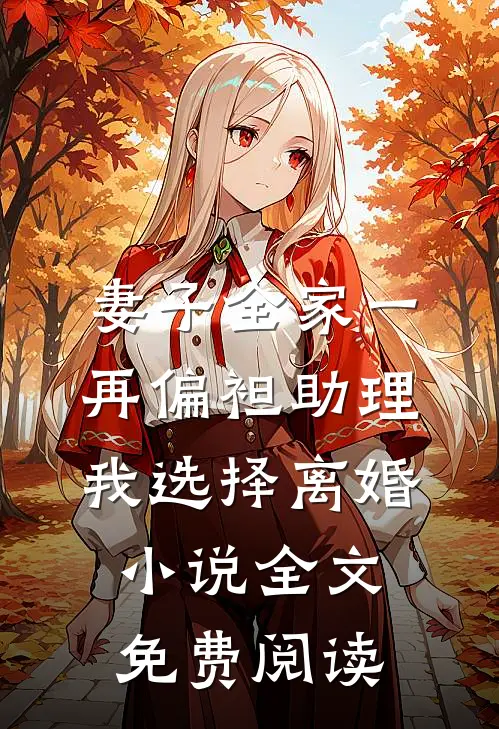 妻子全家一再偏袒助理，我选择离婚小说全文免费阅读