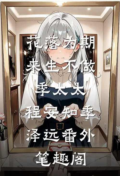 花落为期，来生不做季太太：程安知季泽远番外笔趣阁
