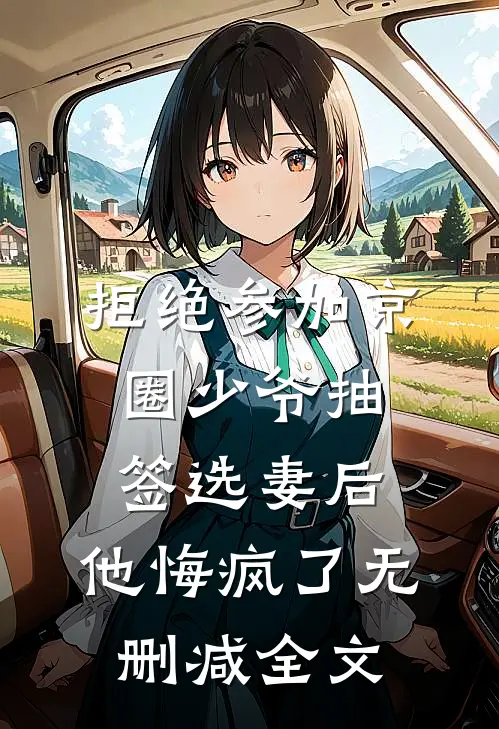 拒绝参加京圈少爷抽签选妻后，他悔疯了无删减全文