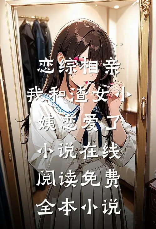 恋综相亲：我和渣女小姨恋爱了小说在线阅读免费全本小说