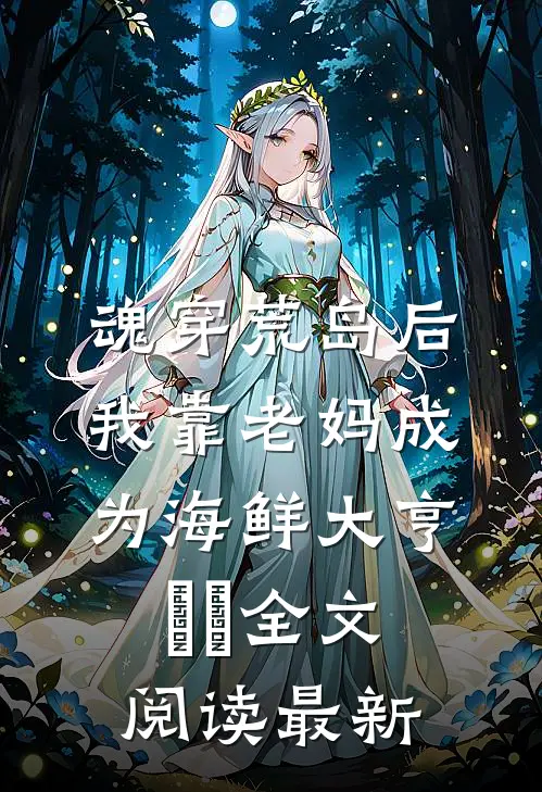 魂穿荒岛后，我靠老妈成为海鲜大亨​​全文阅读最新