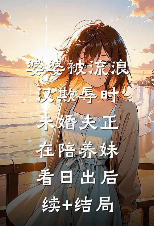 婆婆被流浪汉欺辱时，未婚夫正在陪养妹看日出后续+结局