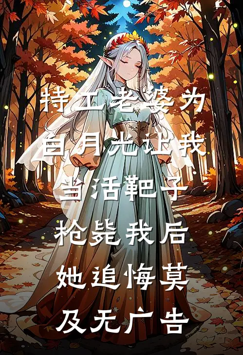 特工老婆为白月光让我当活靶子，枪毙我后她追悔莫及无广告