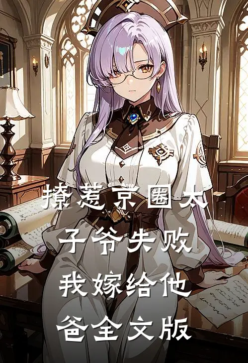 撩惹京圈太子爷失败，我嫁给他爸全文版