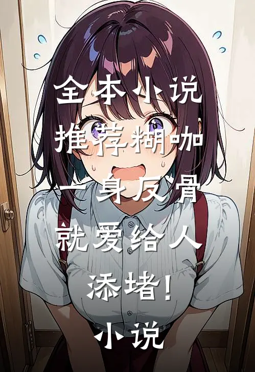全本小说推荐糊咖一身反骨,就爱给人添堵!小说
