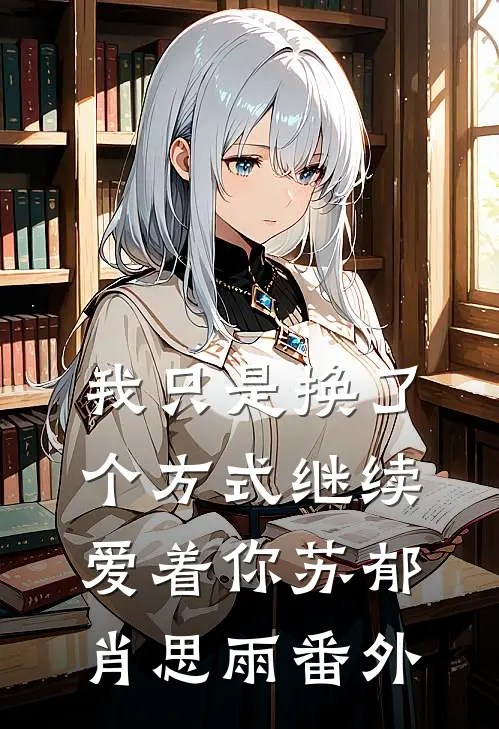 我只是换了个方式继续爱着你苏郁肖思雨 番外