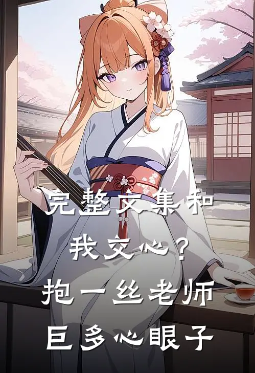 完整文集和我交心？抱一丝，老师巨多心眼子