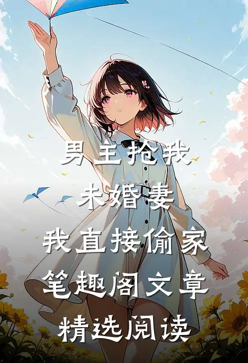 男主抢我未婚妻,我直接偷家笔趣阁文章精选阅读