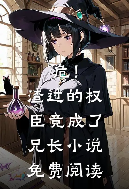 危！渣过的权臣竟成了兄长小说免费阅读