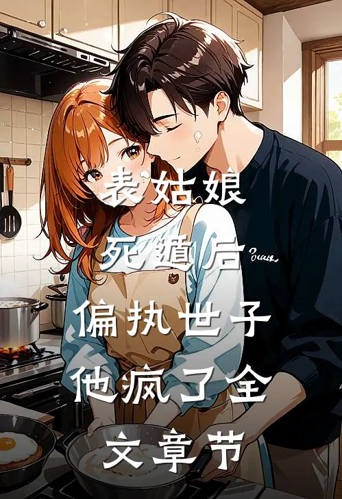 表姑娘死遁后，偏执世子他疯了全文章节