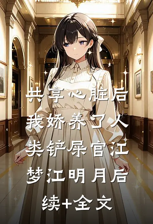 共享心脏后我娇养了人类铲屎官江梦江明月后续+全文