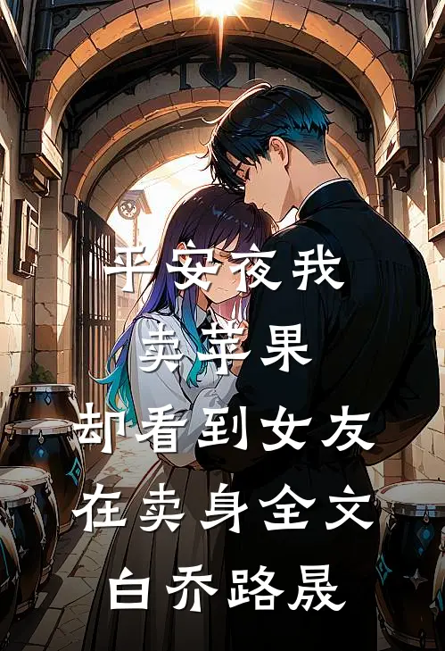 平安夜我卖苹果，却看到女友在卖身全文白乔路晟