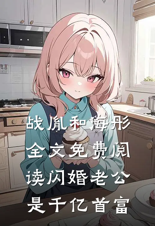 战胤和海彤全文免费阅读闪婚老公是千亿首富