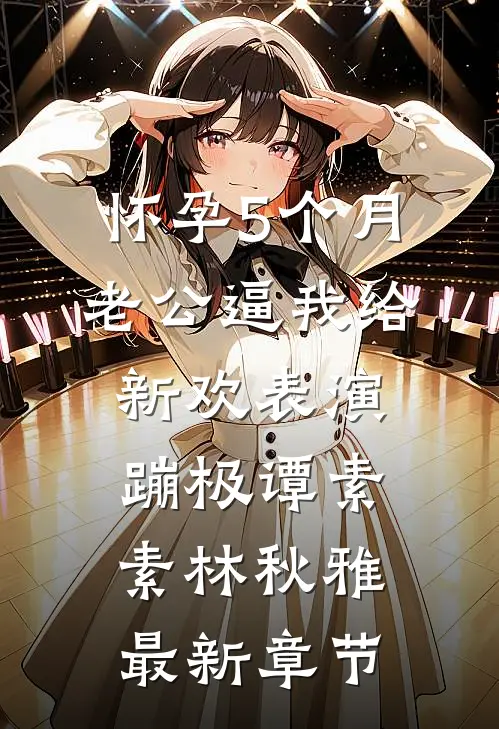 怀孕5个月，老公逼我给新欢表演蹦极谭素素林秋雅最新章节