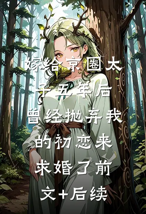 嫁给京圈太子五年后，曾经抛弃我的初恋来求婚了前文+后续