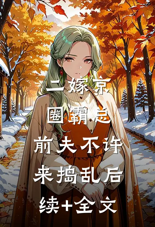 二嫁京圈霸总，前夫不许来捣乱后续+全文