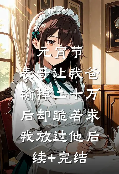 元宵节，表哥让我爸输掉二十万后却跪着求我放过他后续+完结