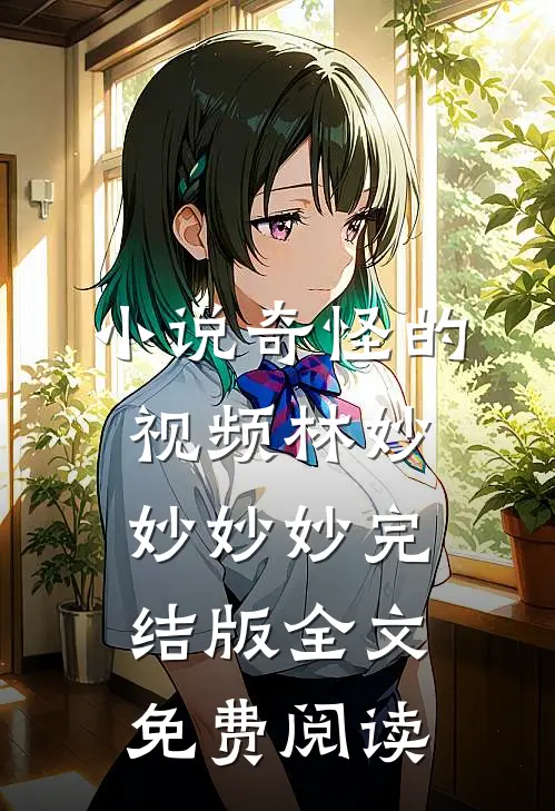 小说奇怪的视频林妙妙妙妙完结版全文免费阅读