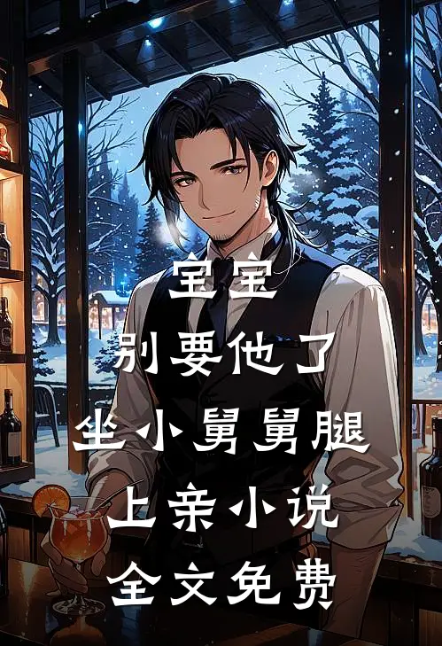 宝宝，别要他了，坐小舅舅腿上亲小说全文免费