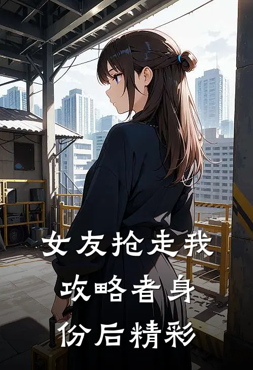 女友抢走我攻略者身份后精彩