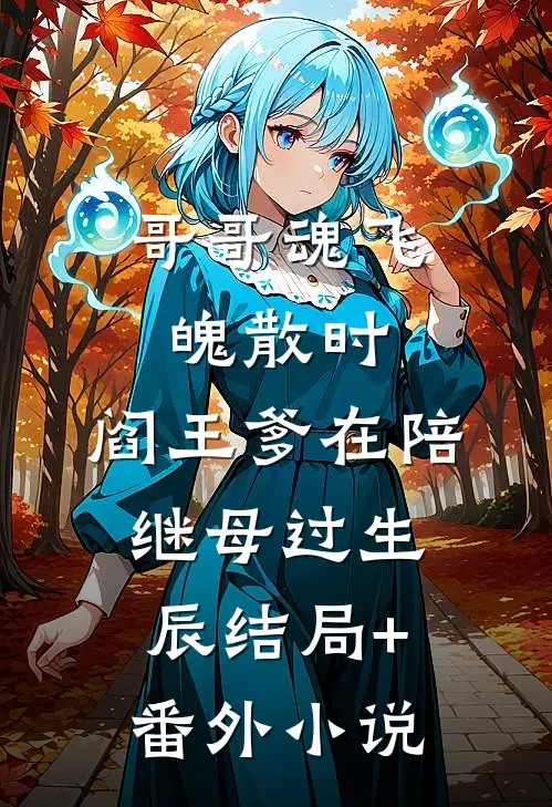 哥哥魂飞魄散时，阎王爹在陪继母过生辰结局+番外小说