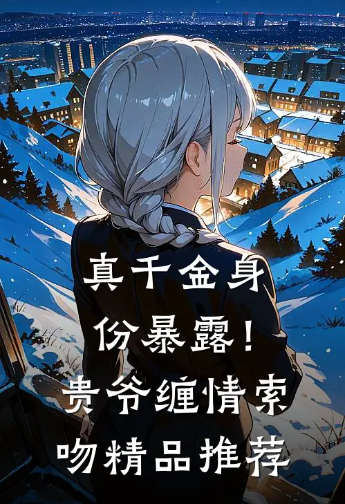 真千金身份暴露！贵爷缠情索吻精品推荐